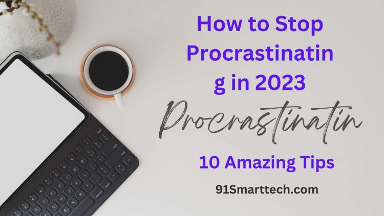 How to Stop Procrastinating in 2023: 10 Amazing Tips