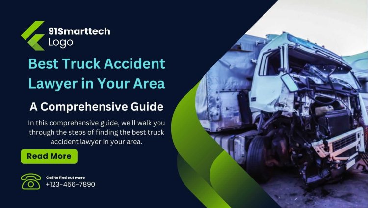 Finding the Best Truck Accident Lawyer in Your Area: A Comprehensive Guide